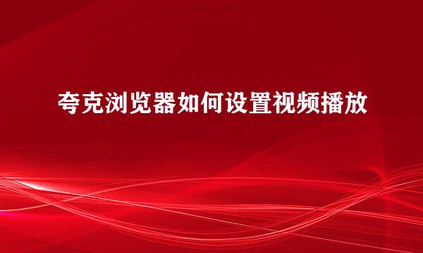 夸克浏览器如何设置视频播放