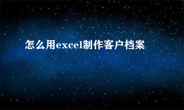 怎么用excel制作客户档案