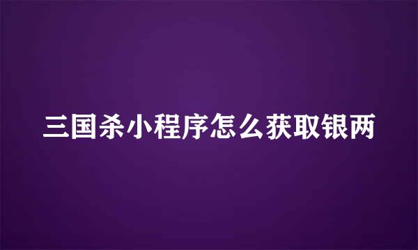 三国杀小程序怎么获取银两