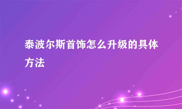 泰波尔斯首饰怎么升级的具体方法