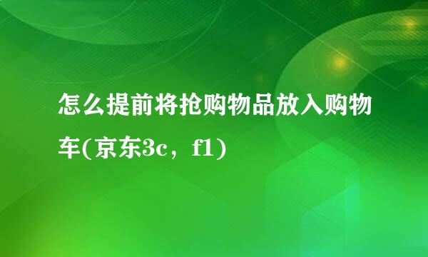 怎么提前将抢购物品放入购物车(京东3c，f1)