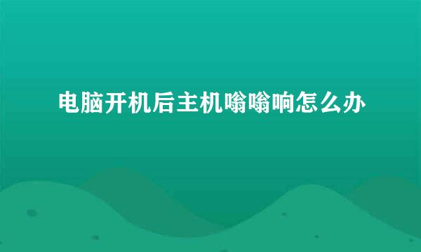 电脑开机后主机嗡嗡响怎么办