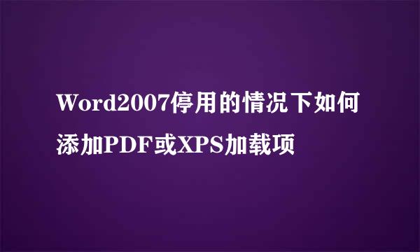 Word2007停用的情况下如何添加PDF或XPS加载项