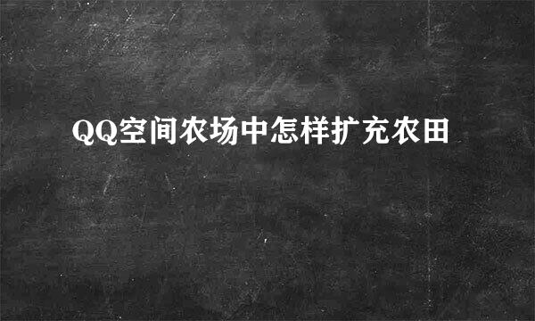 QQ空间农场中怎样扩充农田