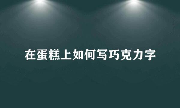 在蛋糕上如何写巧克力字