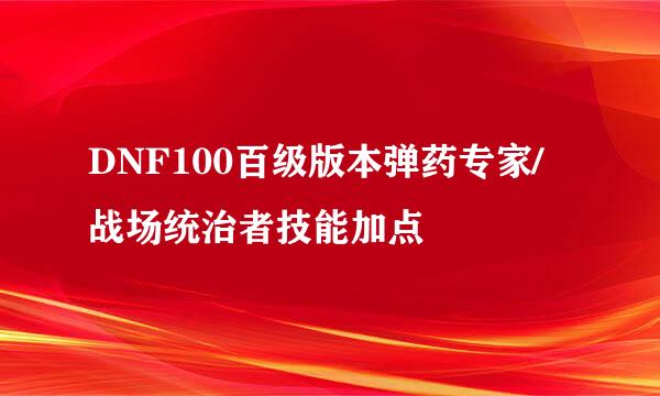 DNF100百级版本弹药专家/战场统治者技能加点