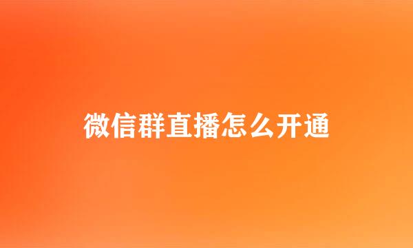 微信群直播怎么开通