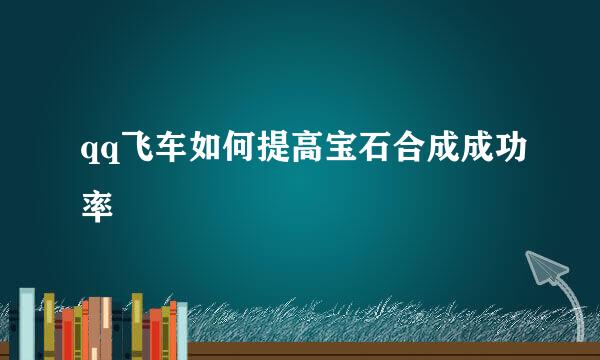 qq飞车如何提高宝石合成成功率