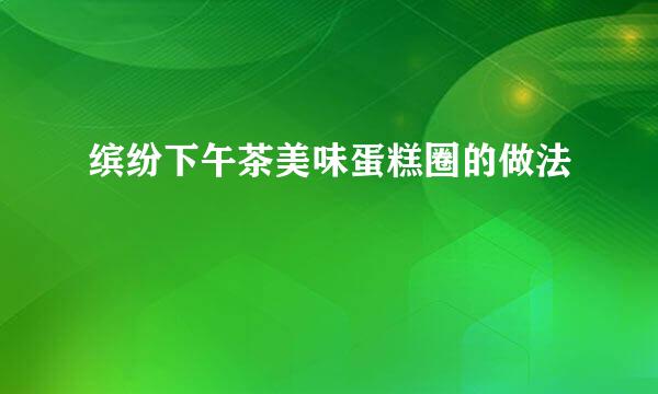 缤纷下午茶美味蛋糕圈的做法