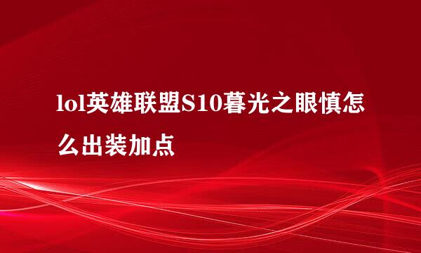 lol英雄联盟S10暮光之眼慎怎么出装加点