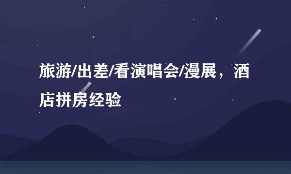 旅游/出差/看演唱会/漫展，酒店拼房经验