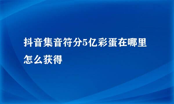 抖音集音符分5亿彩蛋在哪里 怎么获得