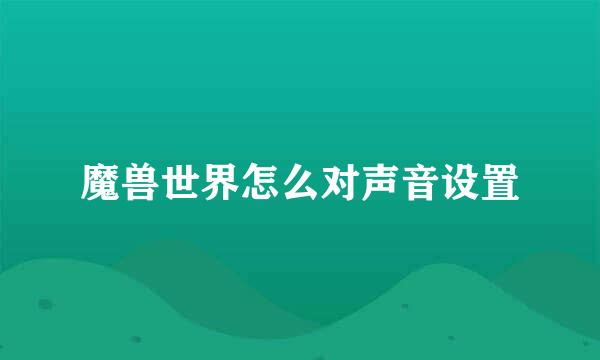 魔兽世界怎么对声音设置