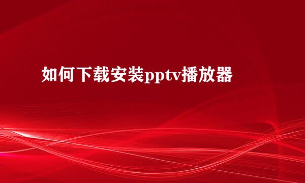 如何下载安装pptv播放器