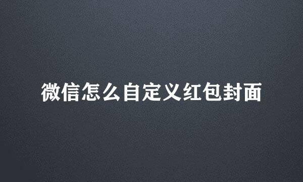 微信怎么自定义红包封面