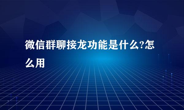 微信群聊接龙功能是什么?怎么用