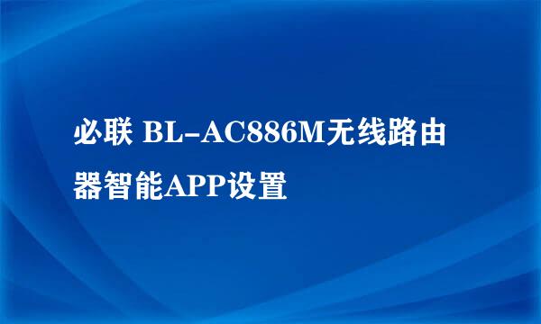 必联 BL-AC886M无线路由器智能APP设置