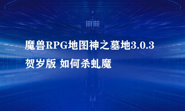 魔兽RPG地图神之墓地3.0.3贺岁版 如何杀虬魔