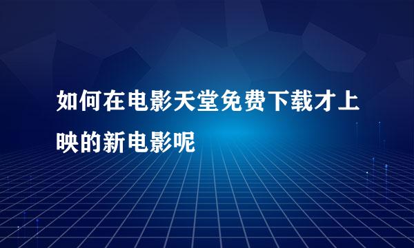 如何在电影天堂免费下载才上映的新电影呢