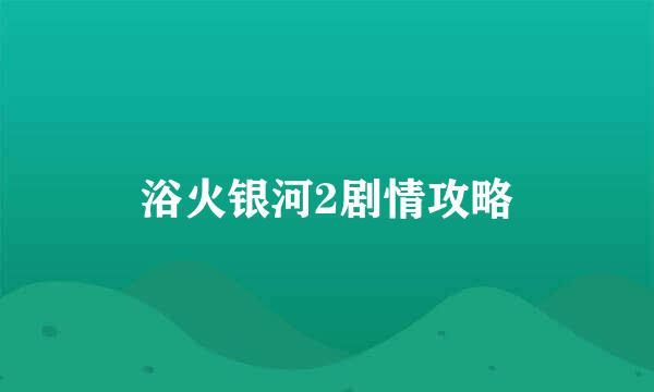 浴火银河2剧情攻略