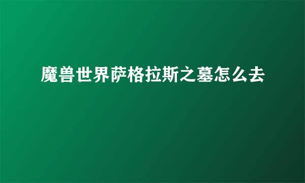 魔兽世界萨格拉斯之墓怎么去