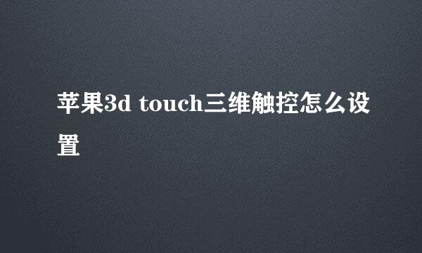 苹果3d touch三维触控怎么设置