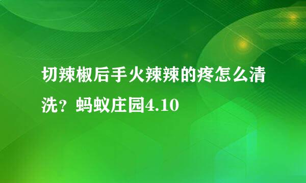 切辣椒后手火辣辣的疼怎么清洗？蚂蚁庄园4.10