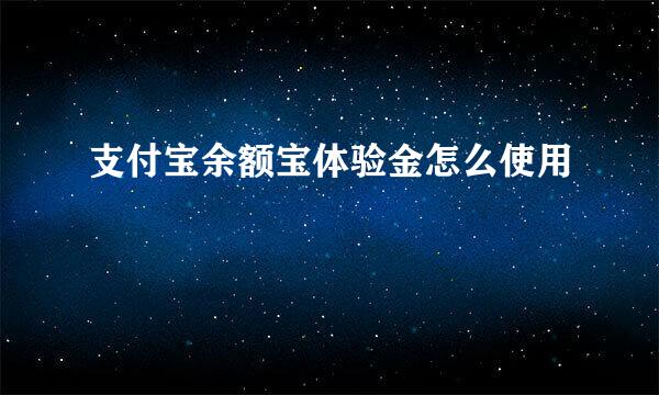 支付宝余额宝体验金怎么使用