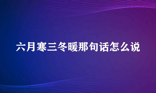 六月寒三冬暖那句话怎么说