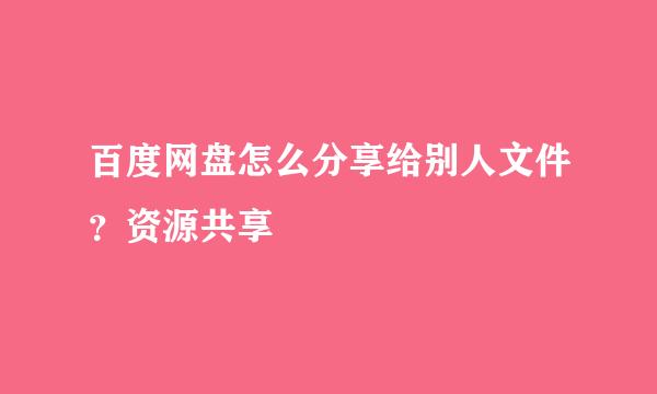 百度网盘怎么分享给别人文件？资源共享