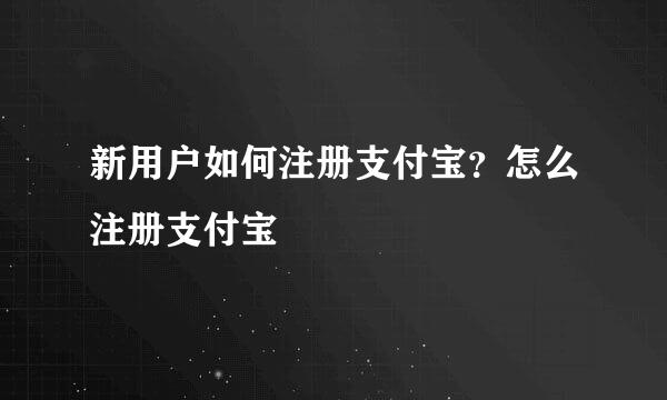 新用户如何注册支付宝？怎么注册支付宝