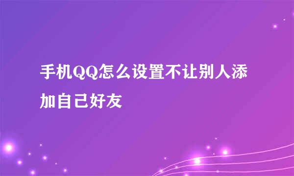 手机QQ怎么设置不让别人添加自己好友