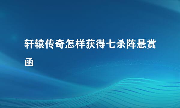 轩辕传奇怎样获得七杀阵悬赏函