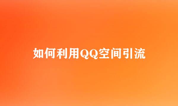 如何利用QQ空间引流