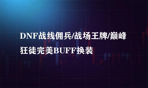 DNF战线佣兵/战场王牌/巅峰狂徒完美BUFF换装