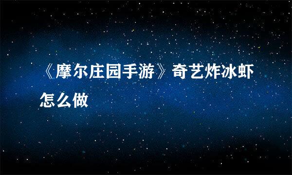 《摩尔庄园手游》奇艺炸冰虾怎么做