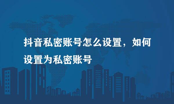 抖音私密账号怎么设置，如何设置为私密账号