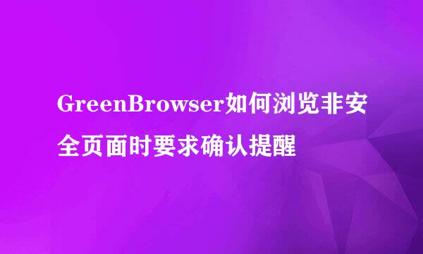 GreenBrowser如何浏览非安全页面时要求确认提醒