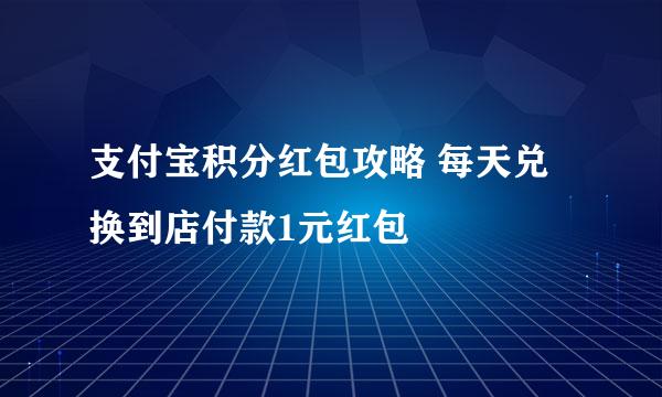 支付宝积分红包攻略 每天兑换到店付款1元红包