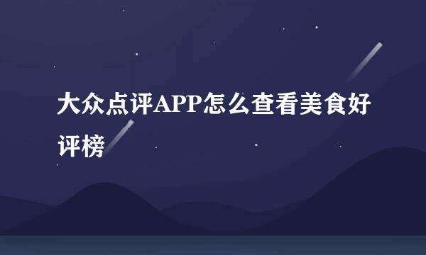 大众点评APP怎么查看美食好评榜