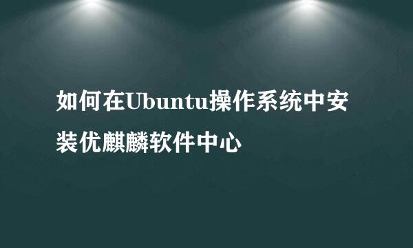 如何在Ubuntu操作系统中安装优麒麟软件中心