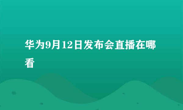 华为9月12日发布会直播在哪看