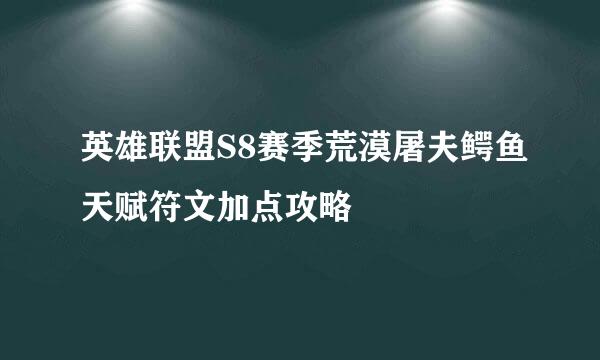 英雄联盟S8赛季荒漠屠夫鳄鱼天赋符文加点攻略