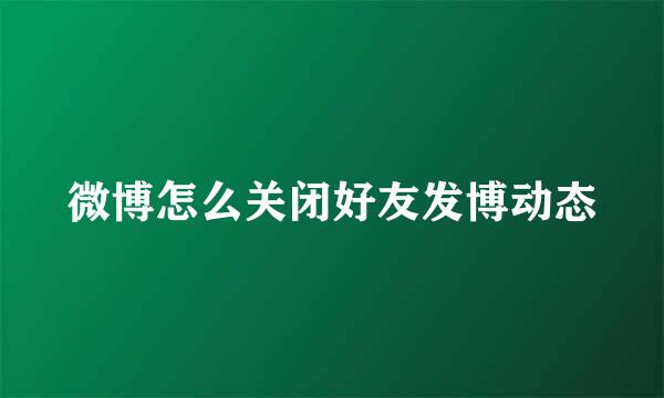 微博怎么关闭好友发博动态