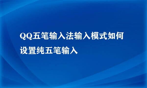 QQ五笔输入法输入模式如何设置纯五笔输入