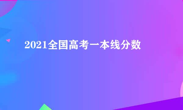 2021全国高考一本线分数