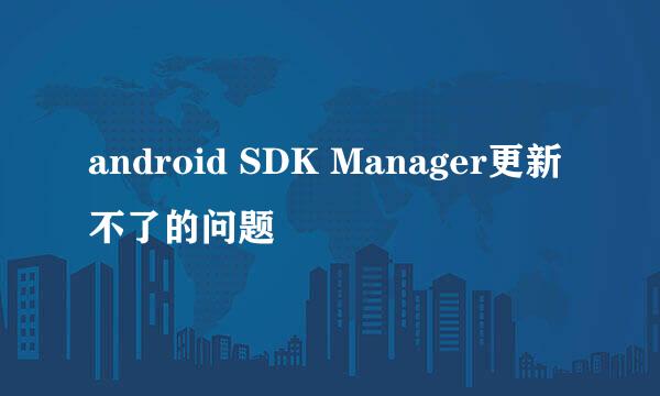 android SDK Manager更新不了的问题