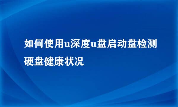 如何使用u深度u盘启动盘检测硬盘健康状况