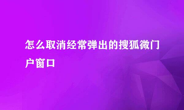 怎么取消经常弹出的搜狐微门户窗口