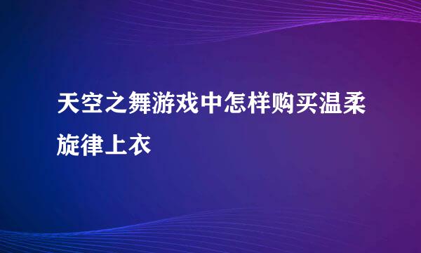 天空之舞游戏中怎样购买温柔旋律上衣